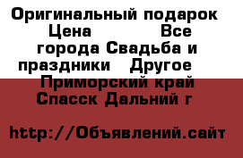 Оригинальный подарок › Цена ­ 5 000 - Все города Свадьба и праздники » Другое   . Приморский край,Спасск-Дальний г.